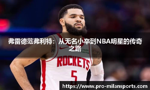 弗雷德范弗利特：从无名小卒到NBA明星的传奇之路