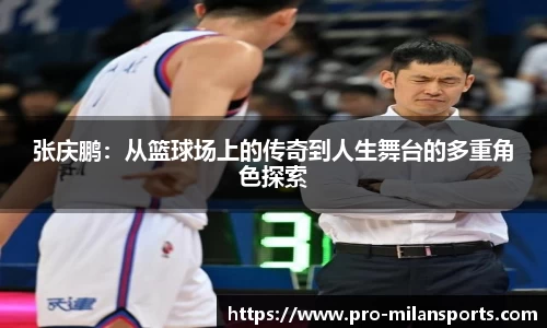 张庆鹏：从篮球场上的传奇到人生舞台的多重角色探索