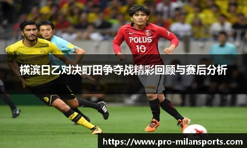 横滨日乙对决町田争夺战精彩回顾与赛后分析