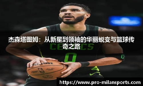 杰森塔图姆：从新星到领袖的华丽蜕变与篮球传奇之路