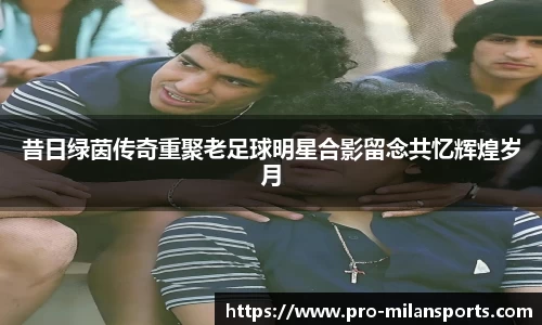 昔日绿茵传奇重聚老足球明星合影留念共忆辉煌岁月