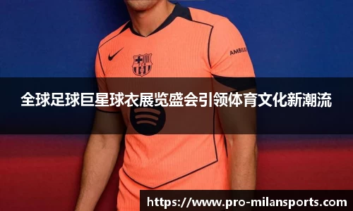 全球足球巨星球衣展览盛会引领体育文化新潮流