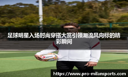 足球明星入场时尚穿搭大赏引领潮流风向标的精彩瞬间