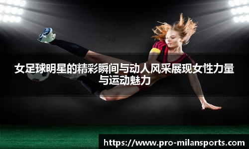女足球明星的精彩瞬间与动人风采展现女性力量与运动魅力