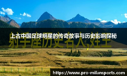 上古中国足球明星的传奇故事与历史影响探秘